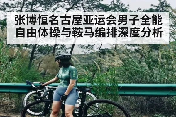 张博恒名古屋亚运会男子全能自由体操与鞍马编排深度分析