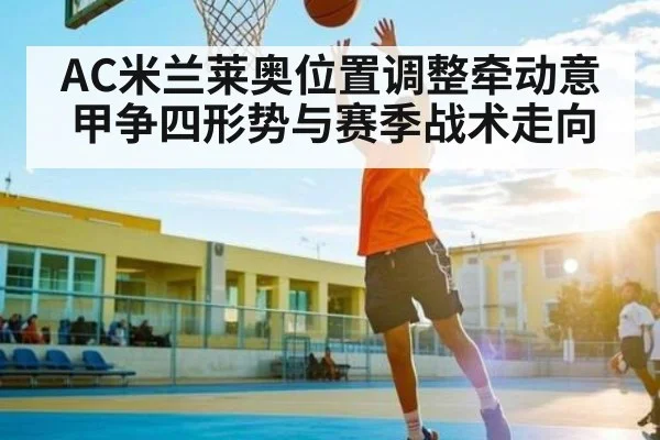 AC米兰莱奥位置调整牵动意甲争四形势与赛季战术走向