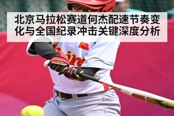 北京马拉松赛道何杰配速节奏变化与全国纪录冲击关键深度分析